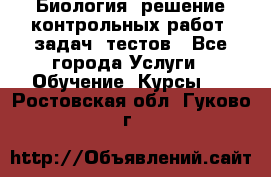 Биология: решение контрольных работ, задач, тестов - Все города Услуги » Обучение. Курсы   . Ростовская обл.,Гуково г.
